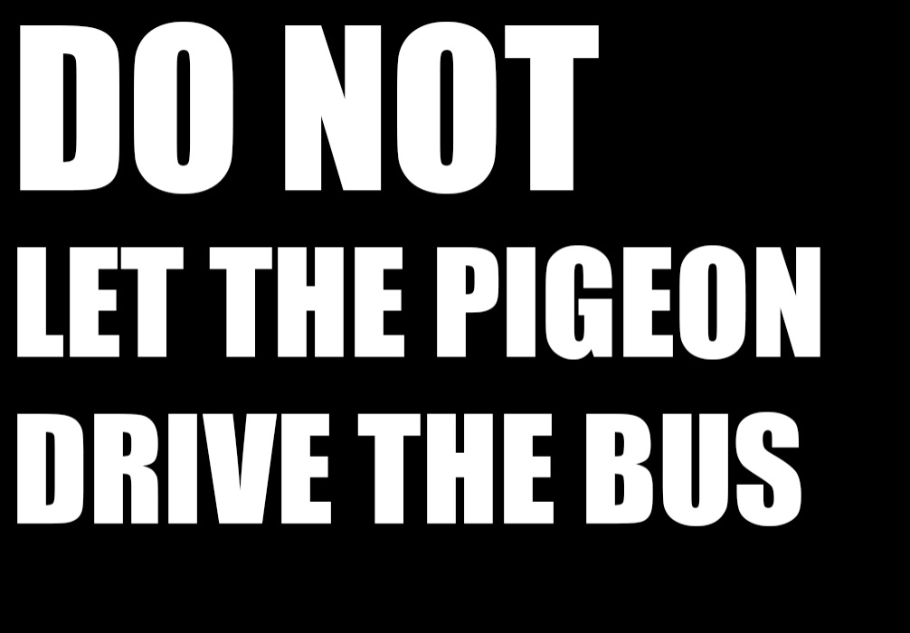 Do not let the pigeon drive the bus